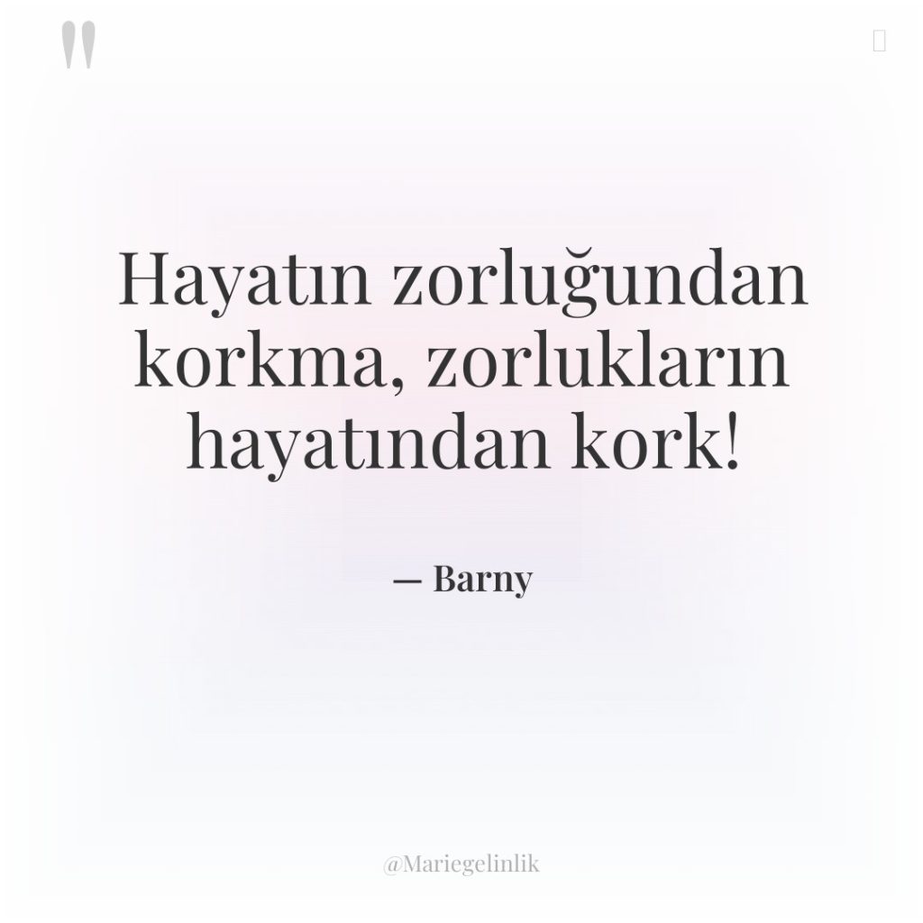 Hayatın zorluğundan korkma, zorlukların hayatından kork!