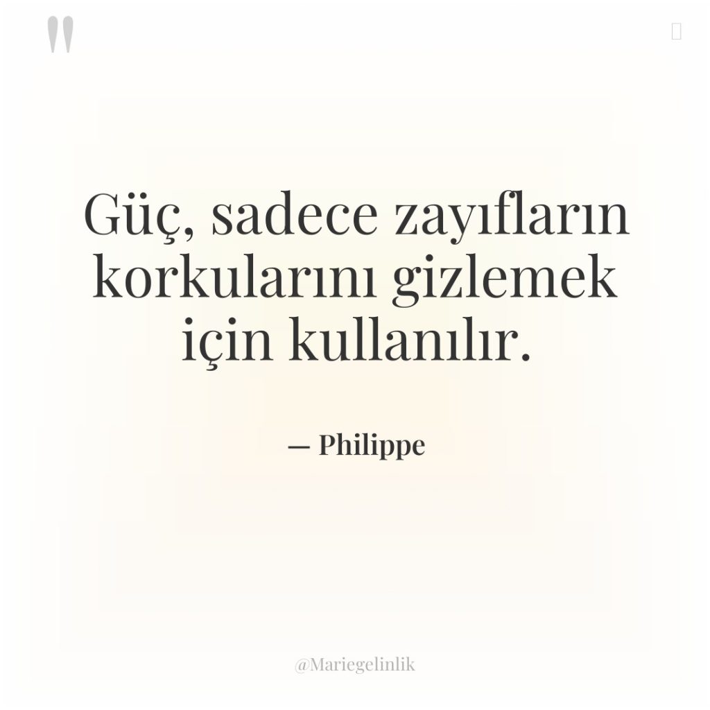 Güç, sadece zayıfların korkularını gizlemek için kullanılır.