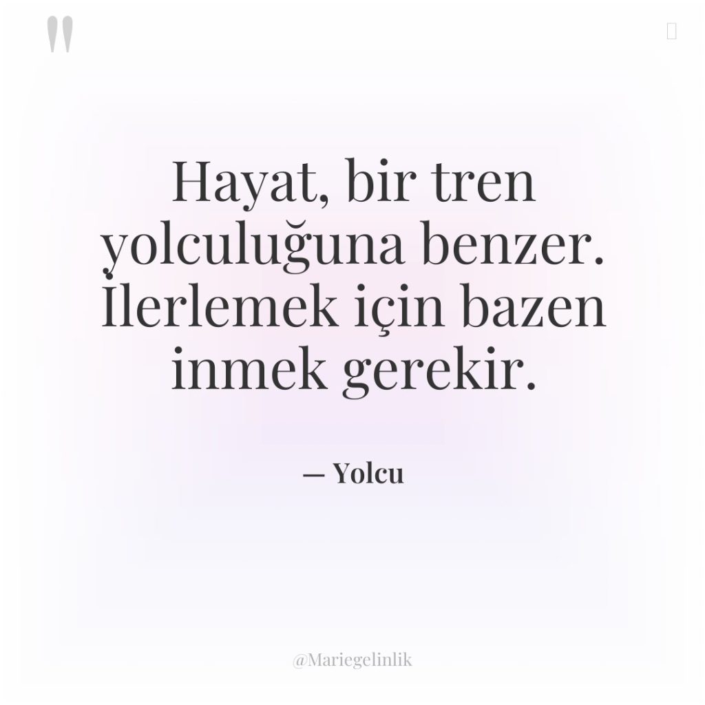 Hayat, bir tren yolculuğuna benzer. İlerlemek için bazen inmek gerekir.