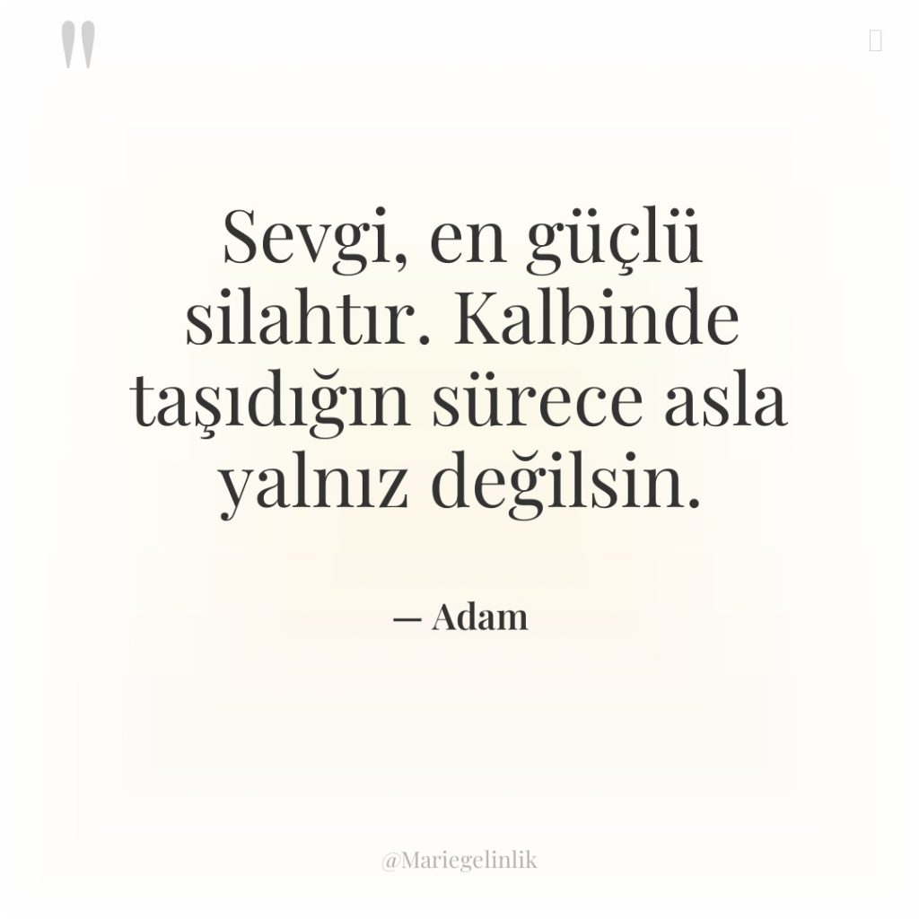 Sevgi, en güçlü silahtır. Kalbinde taşıdığın sürece asla yalnız değilsin.