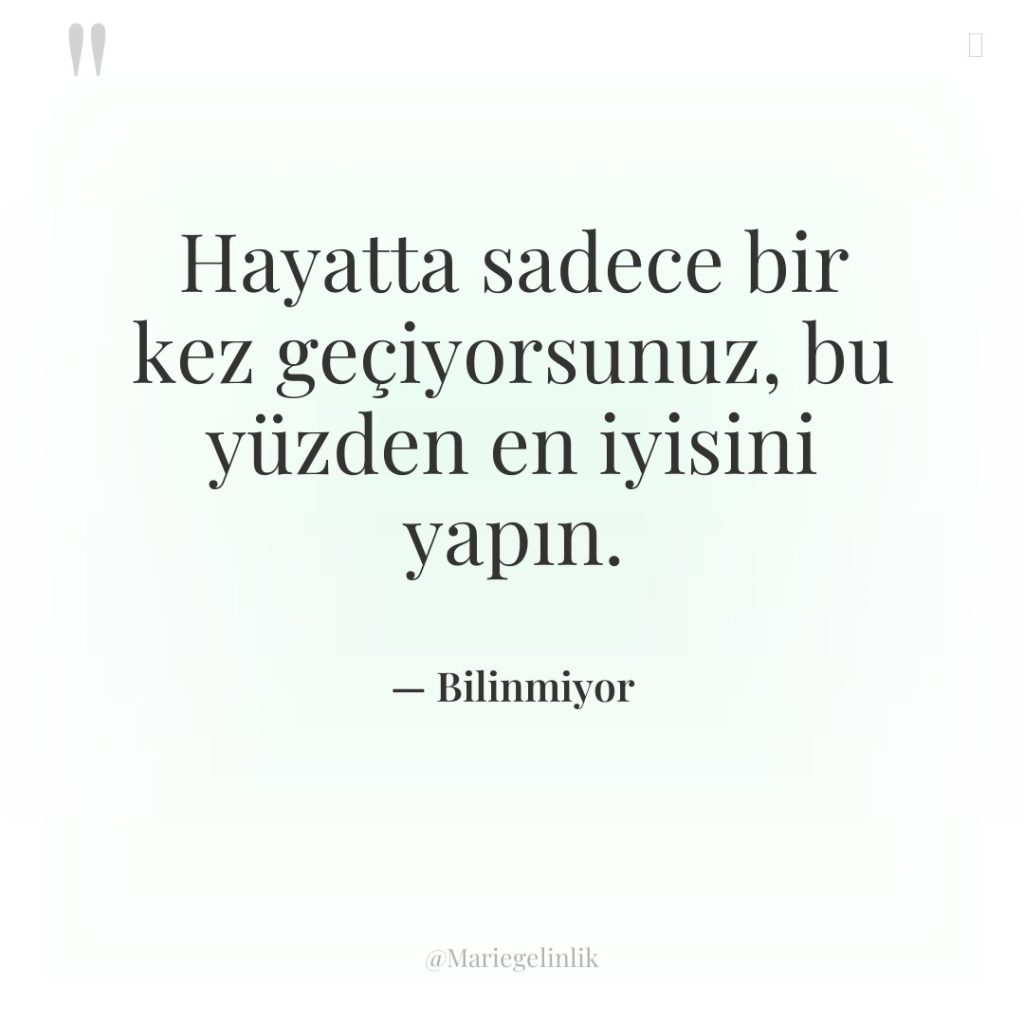 Hayatta sadece bir kez geçiyorsunuz, bu yüzden en iyisini yapın.