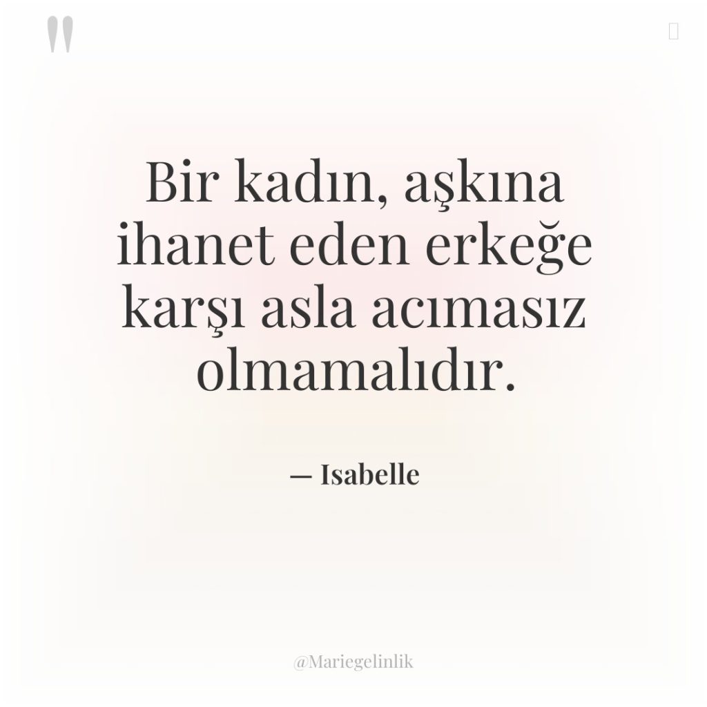 Bir kadın, aşkına ihanet eden erkeğe karşı asla acımasız olmamalıdır.