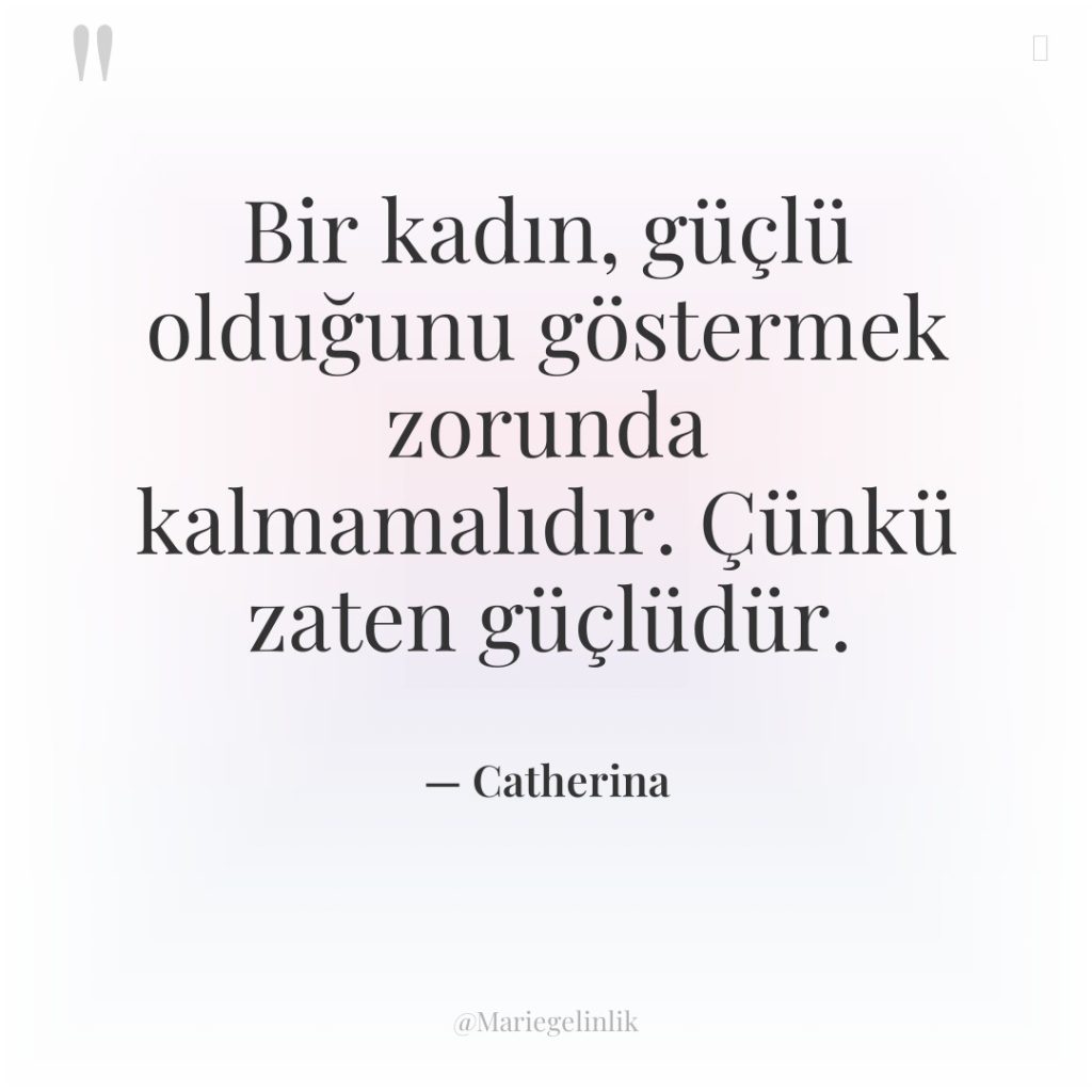 Bir kadın, güçlü olduğunu göstermek zorunda kalmamalıdır. Çünkü zaten güçlüdür.