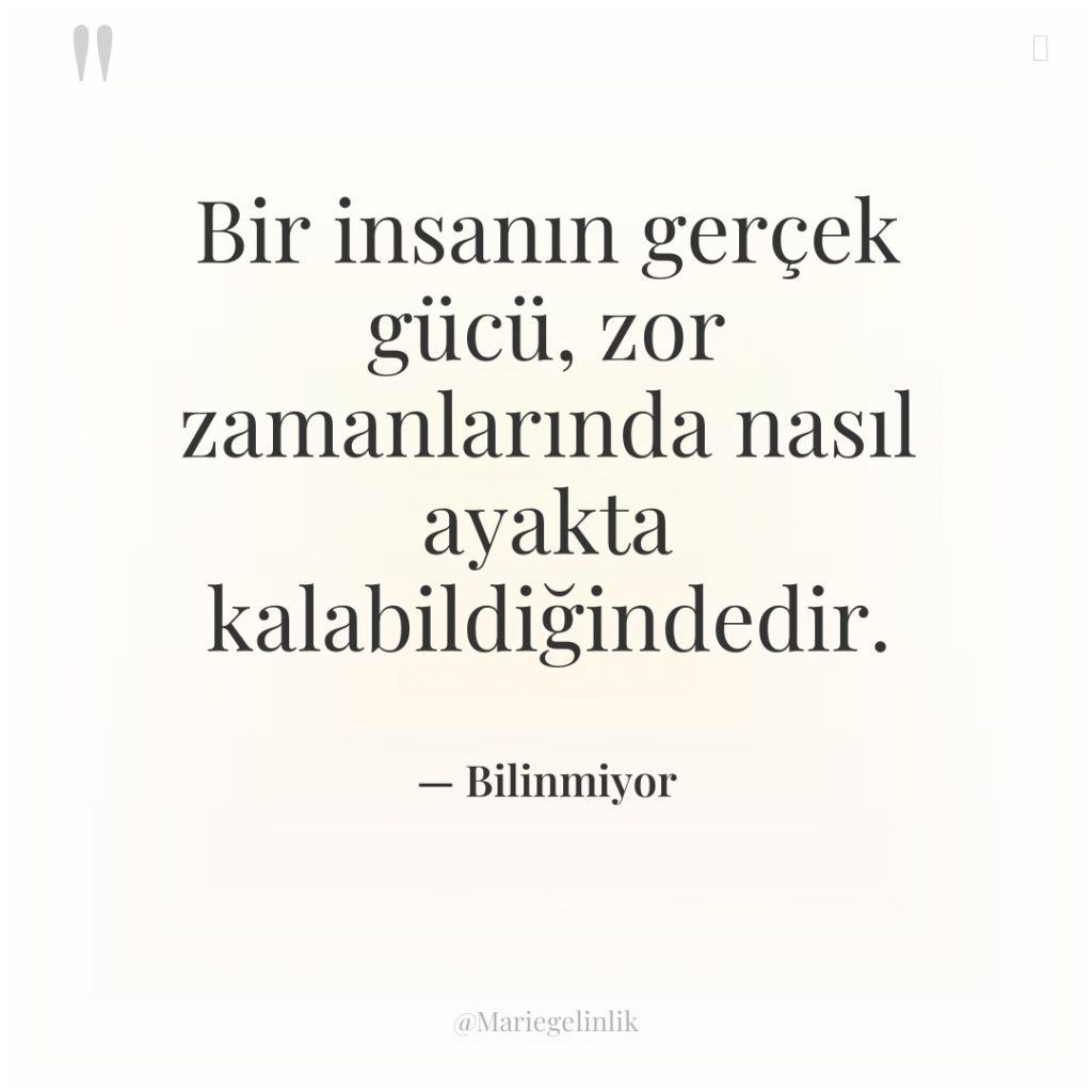 Bir insanın gerçek gücü, zor zamanlarında nasıl ayakta kalabildiğindedir.