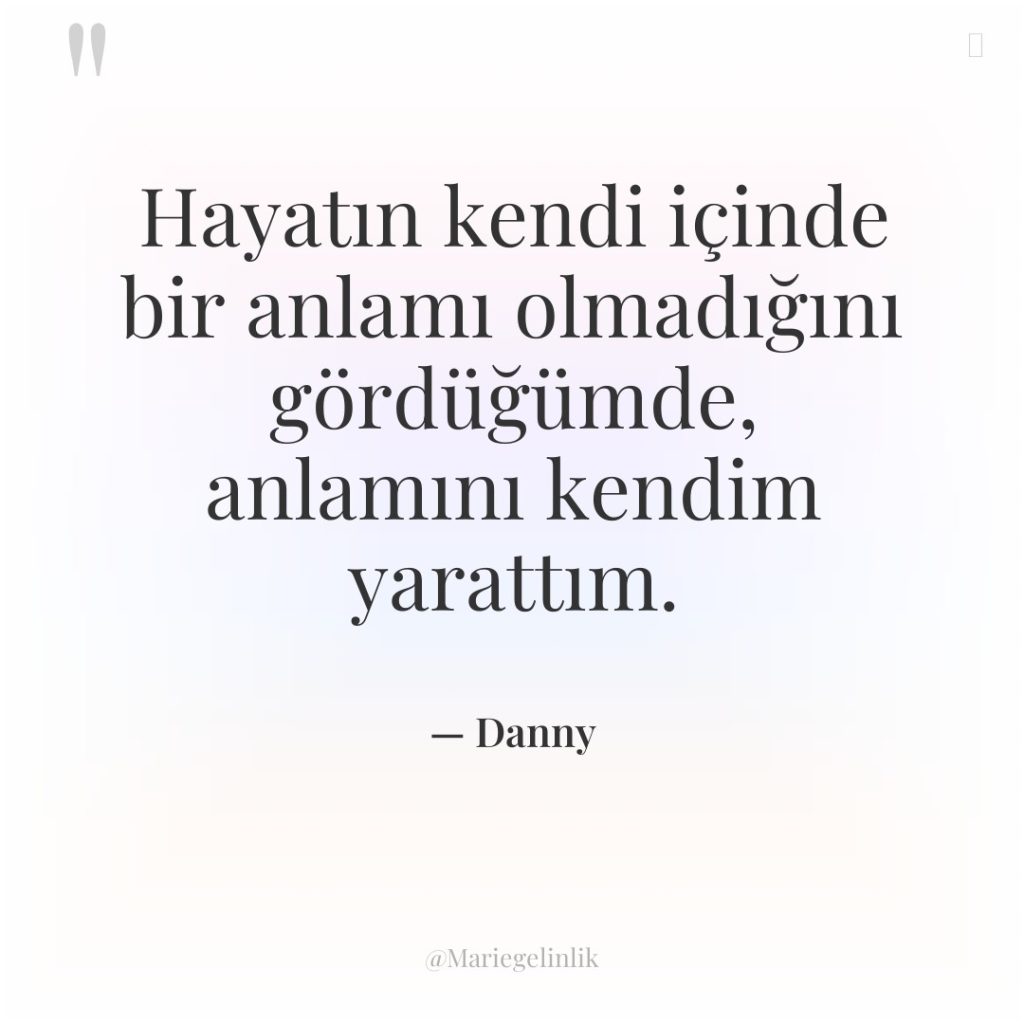 Hayatın kendi içinde bir anlamı olmadığını gördüğümde, anlamını kendim yarattım.