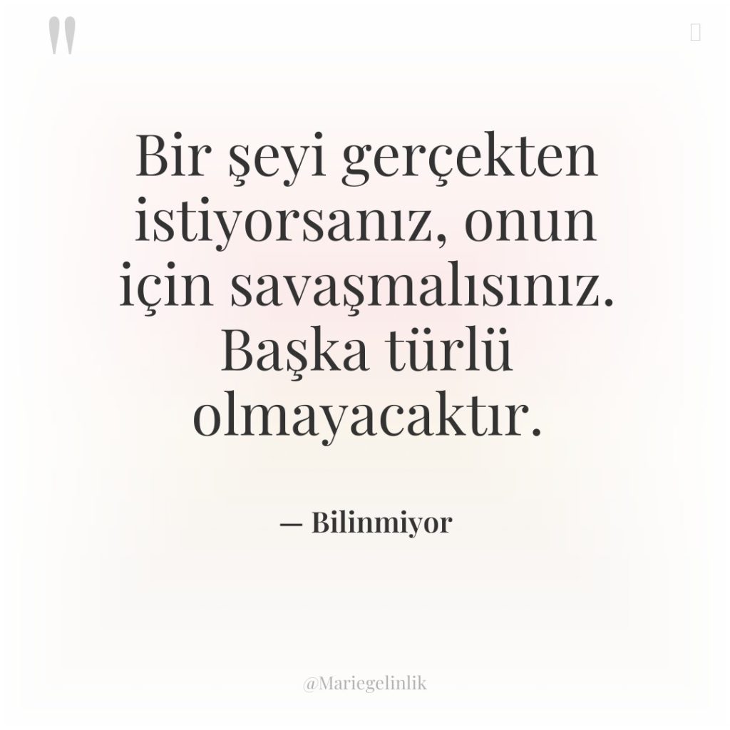 Bir şeyi gerçekten istiyorsanız, onun için savaşmalısınız. Başka türlü olmayacaktır.