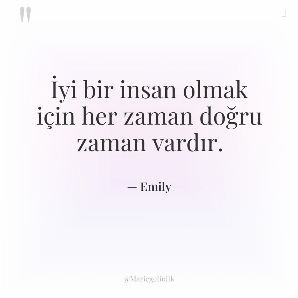 İyi bir insan olmak için her zaman doğru zaman vardır.