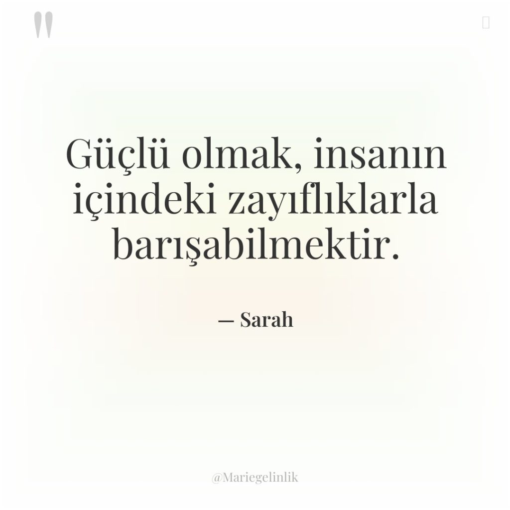 Güçlü olmak, insanın içindeki zayıflıklarla barışabilmektir.