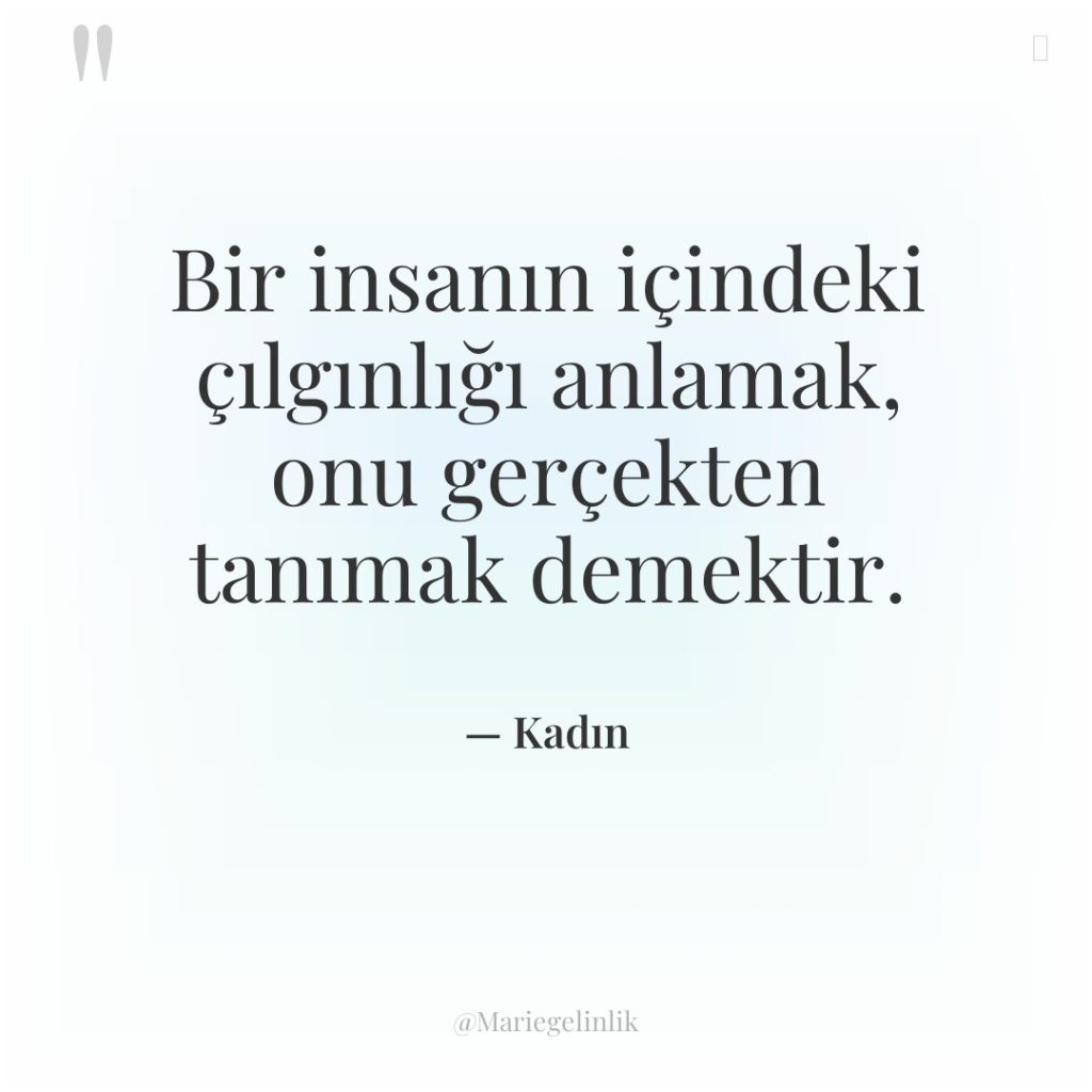 Bir insanın içindeki çılgınlığı anlamak, onu gerçekten tanımak demektir.