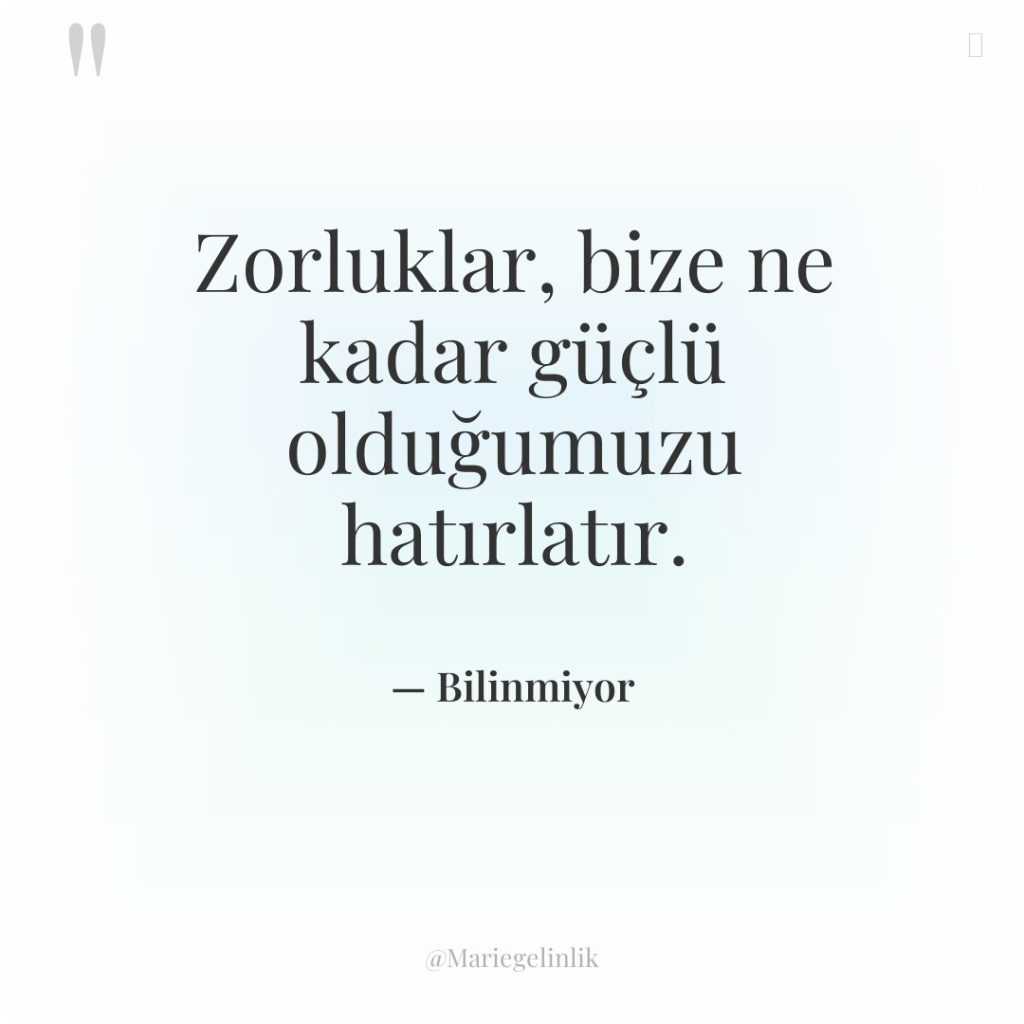 Zorluklar, bize ne kadar güçlü olduğumuzu hatırlatır.