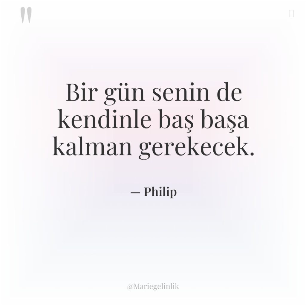 Bir gün senin de kendinle baş başa kalman gerekecek.
