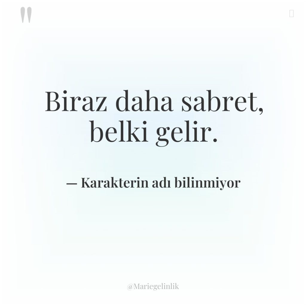 Biraz daha sabret, belki gelir.