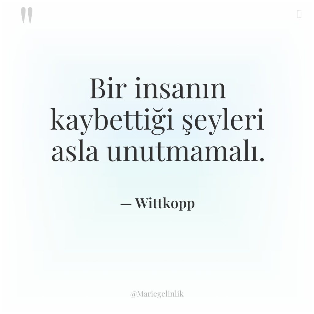 Bir insanın kaybettiği şeyleri asla unutmamalı.