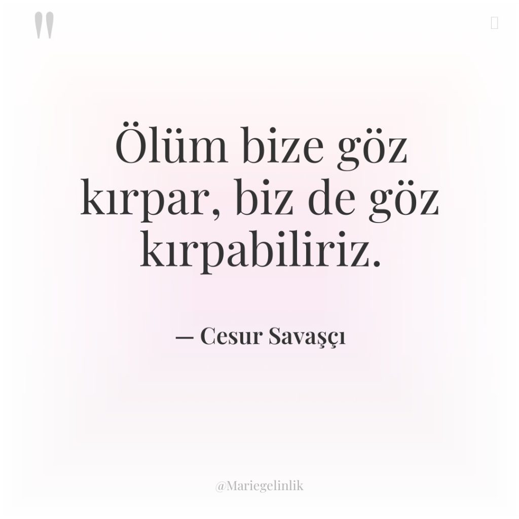 Ölüm bize göz kırpar, biz de göz kırpabiliriz.