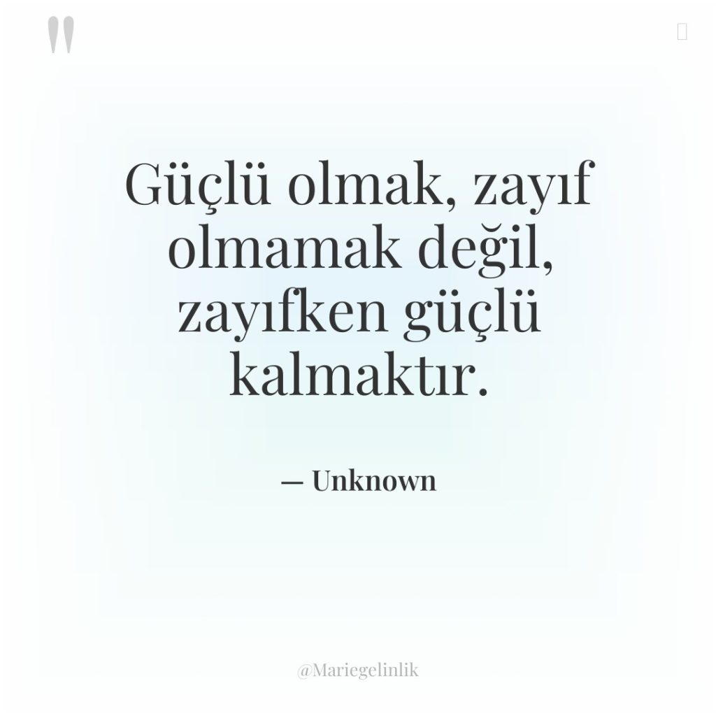 Güçlü olmak, zayıf olmamak değil, zayıfken güçlü kalmaktır.