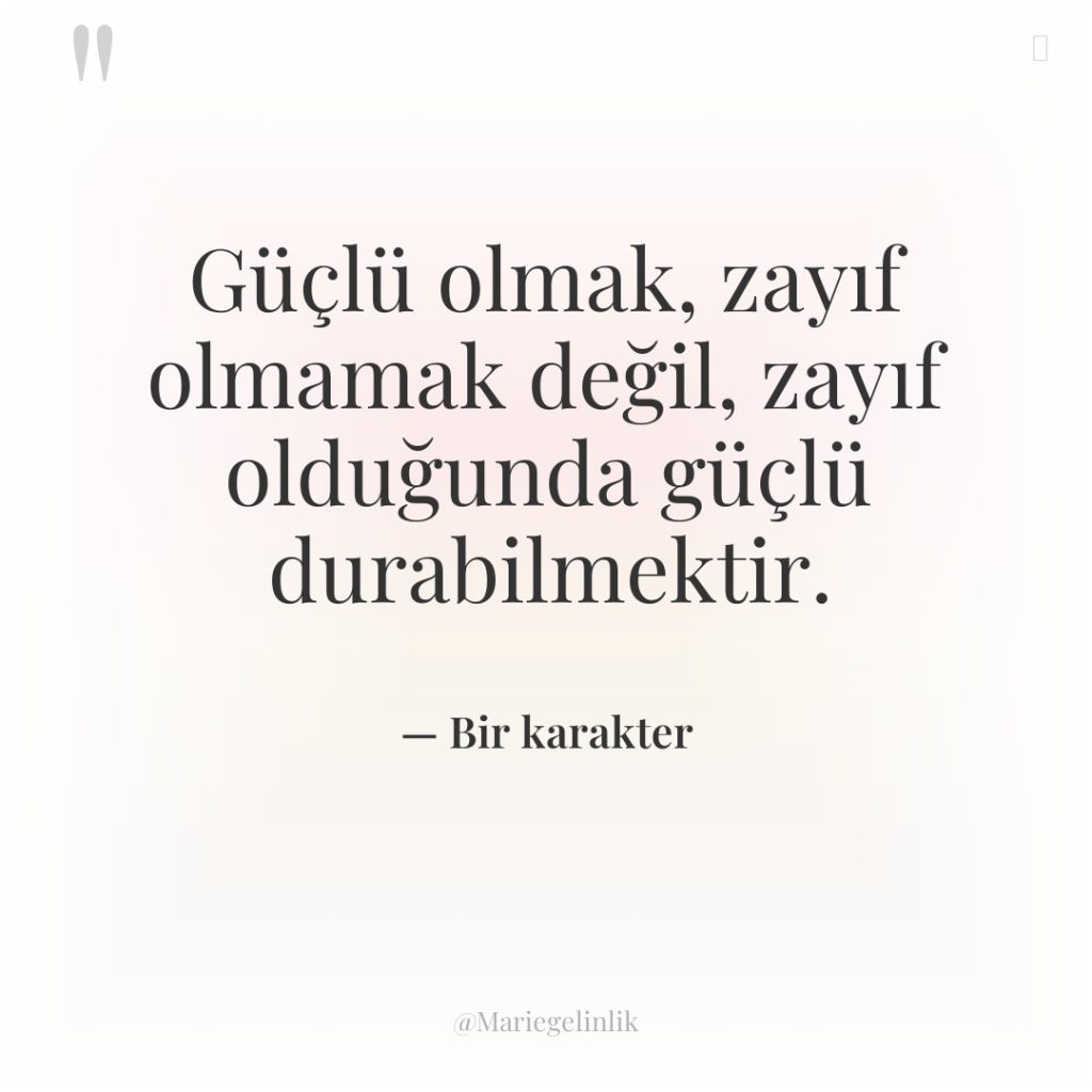 Güçlü olmak, zayıf olmamak değil, zayıf olduğunda güçlü durabilmektir.