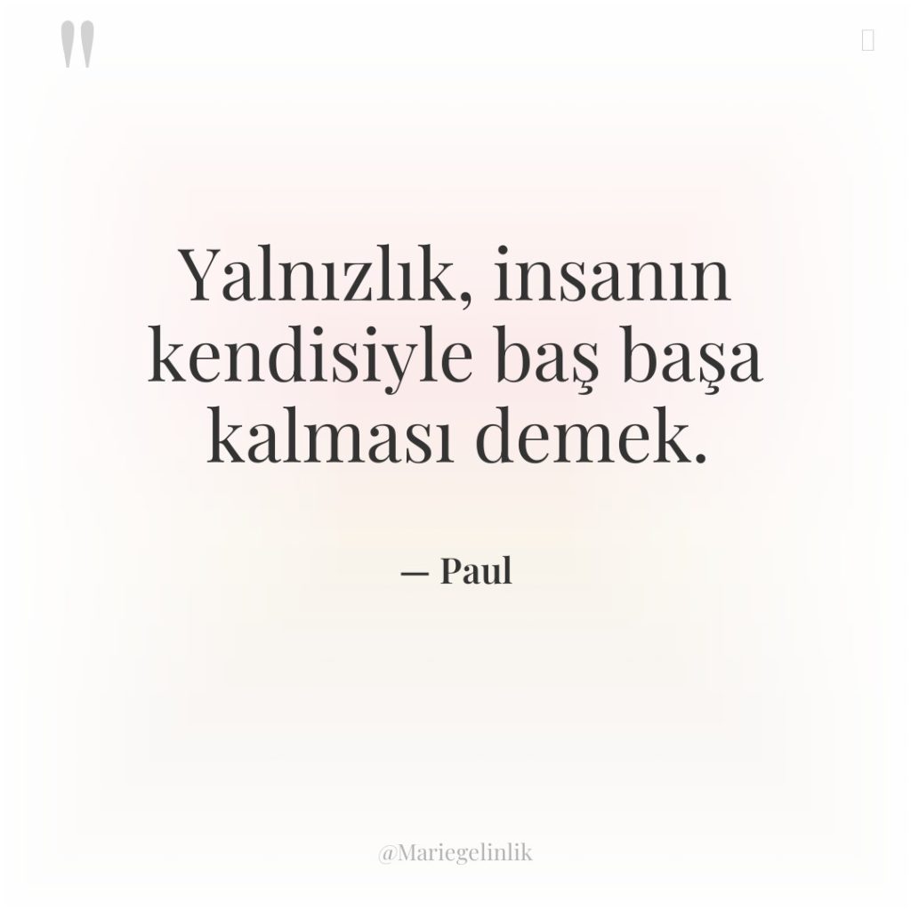 Yalnızlık, insanın kendisiyle baş başa kalması demek.