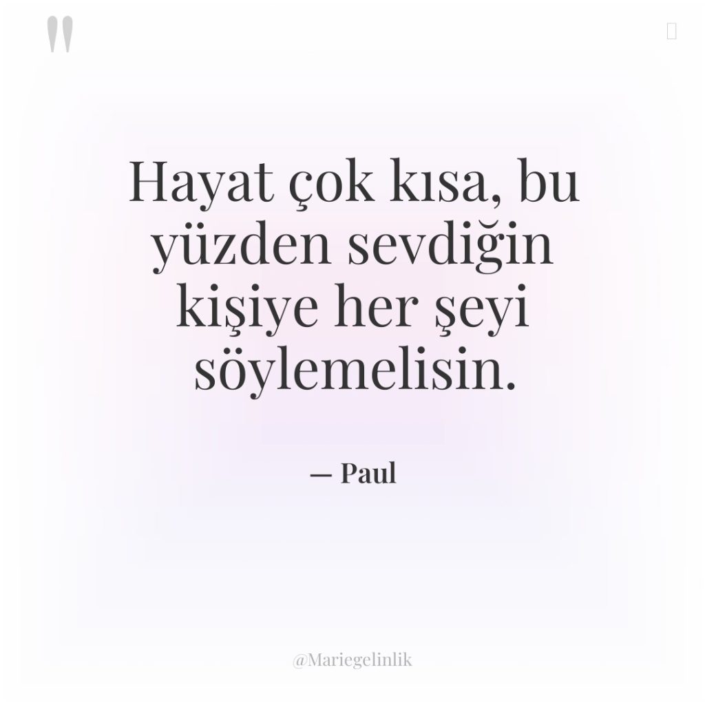 Hayat çok kısa, bu yüzden sevdiğin kişiye her şeyi söylemelisin.