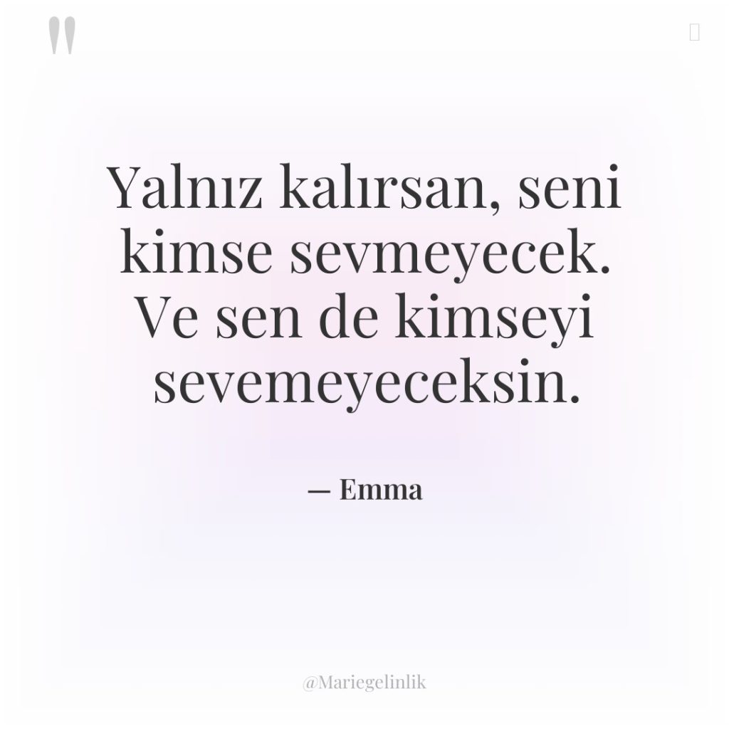 Yalnız kalırsan, seni kimse sevmeyecek. Ve sen de kimseyi sevemeyeceksin.