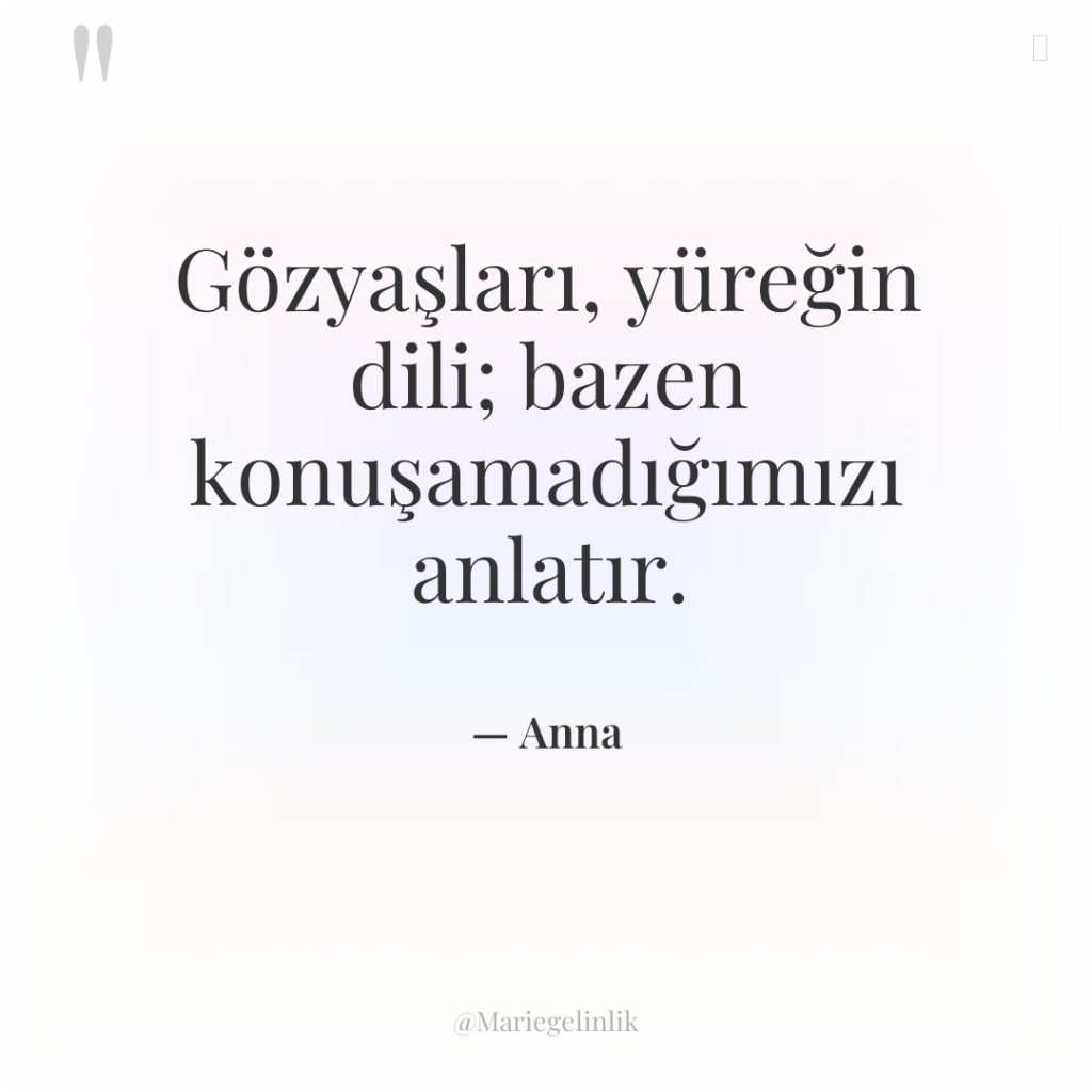 Gözyaşları, yüreğin dili; bazen konuşamadığımızı anlatır.