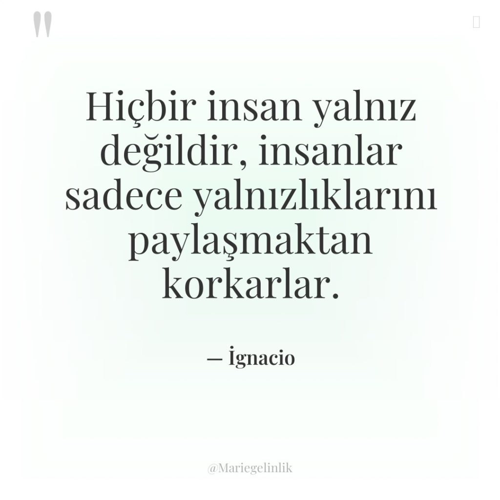 Hiçbir insan yalnız değildir, insanlar sadece yalnızlıklarını paylaşmaktan korkarlar.