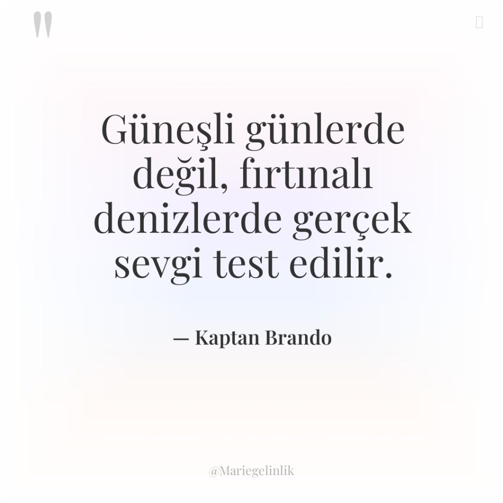 Güneşli günlerde değil, fırtınalı denizlerde gerçek sevgi test edilir.