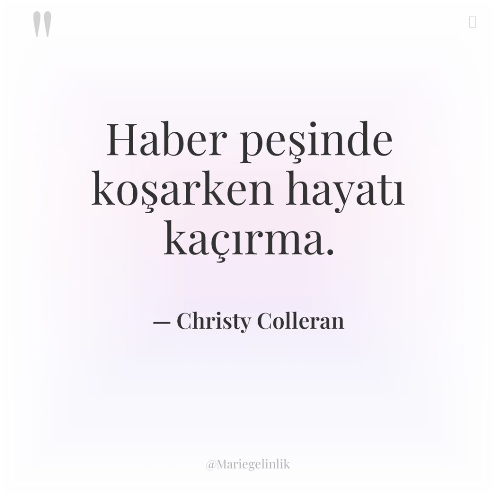 Haber peşinde koşarken hayatı kaçırma.