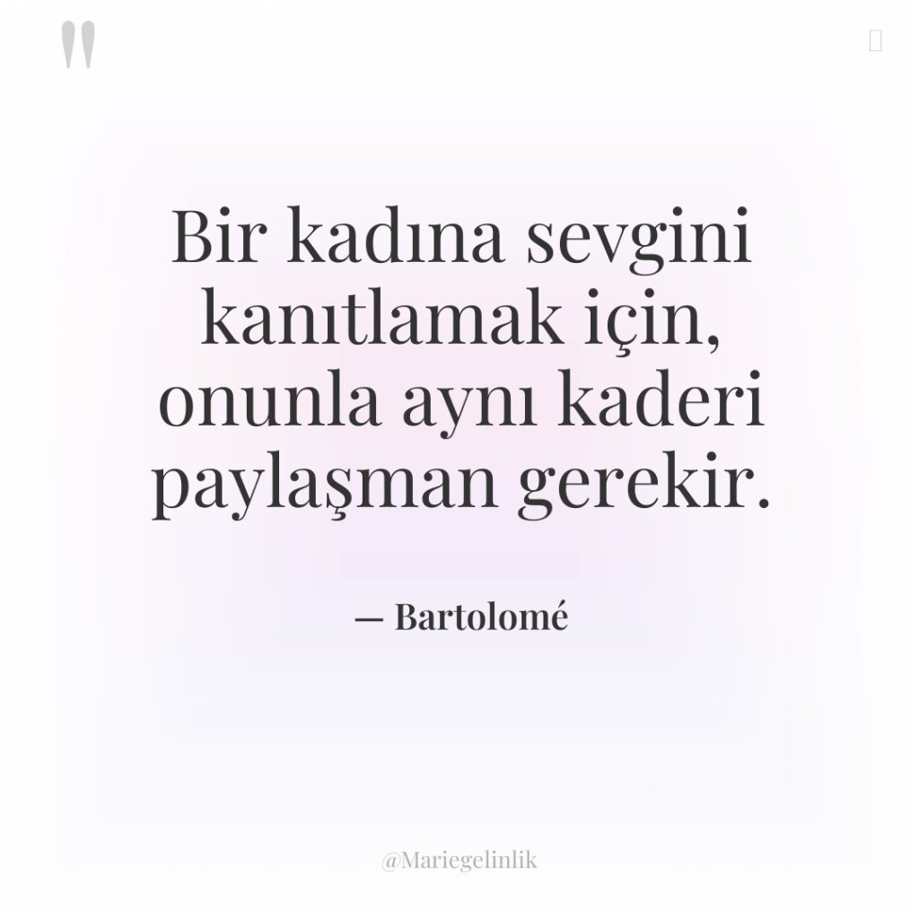 Bir kadına sevgini kanıtlamak için, onunla aynı kaderi paylaşman gerekir.