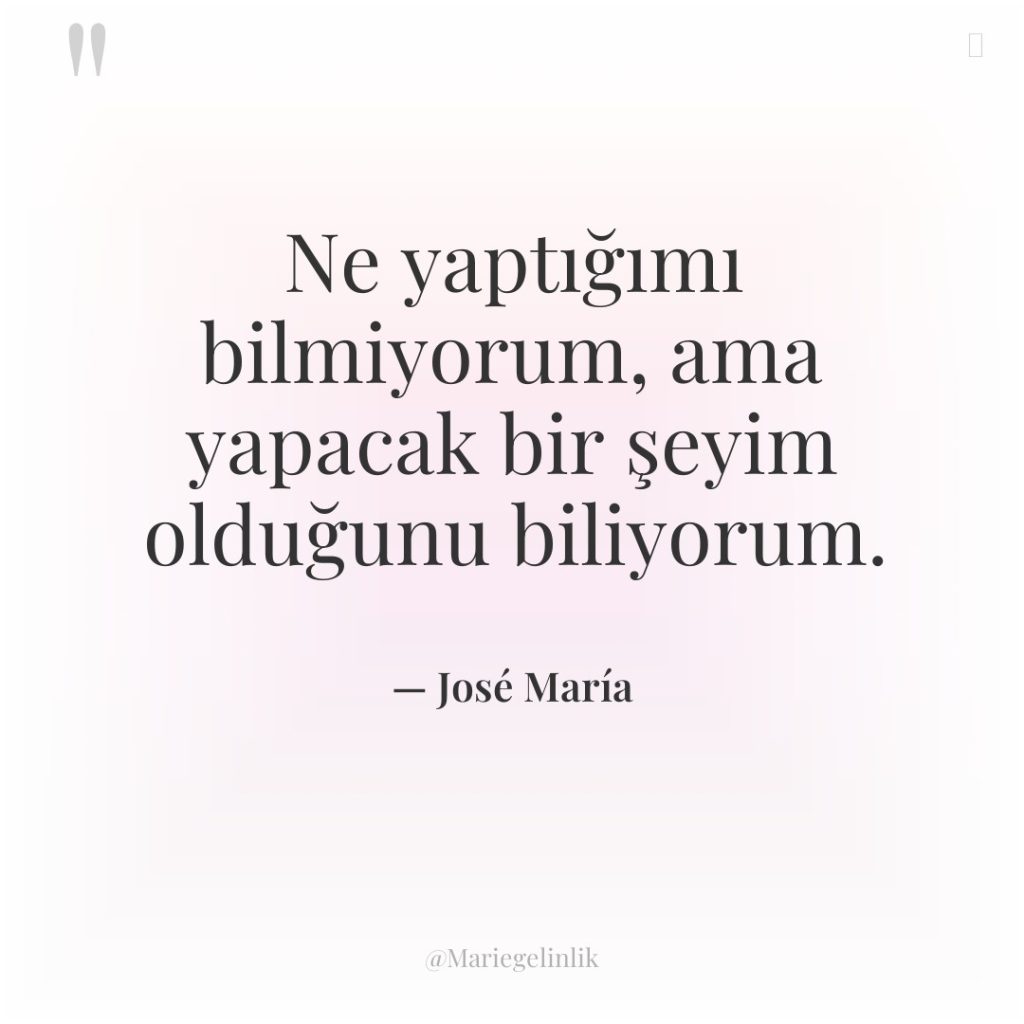 Ne yaptığımı bilmiyorum, ama yapacak bir şeyim olduğunu biliyorum.