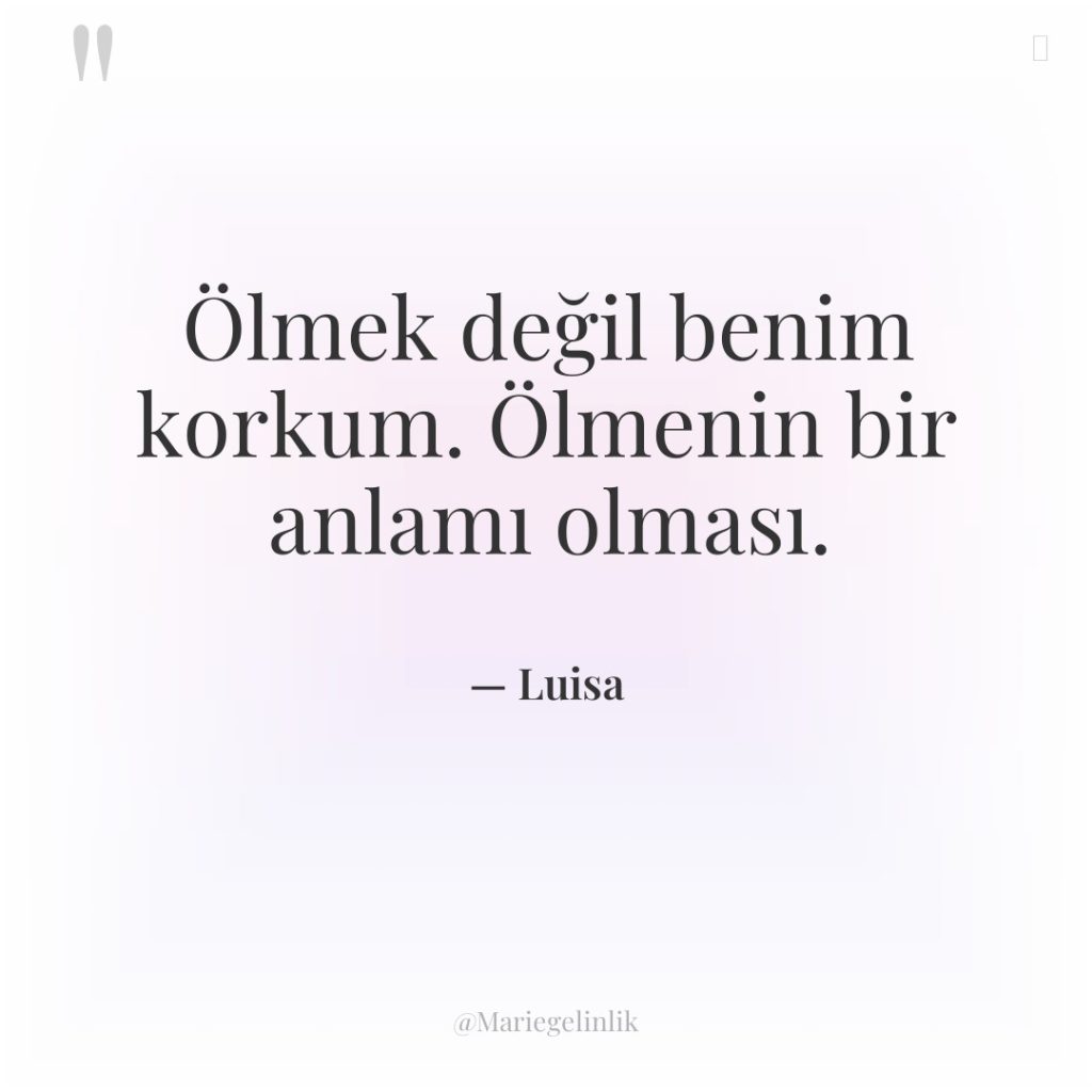 Ölmek değil benim korkum. Ölmenin bir anlamı olması.