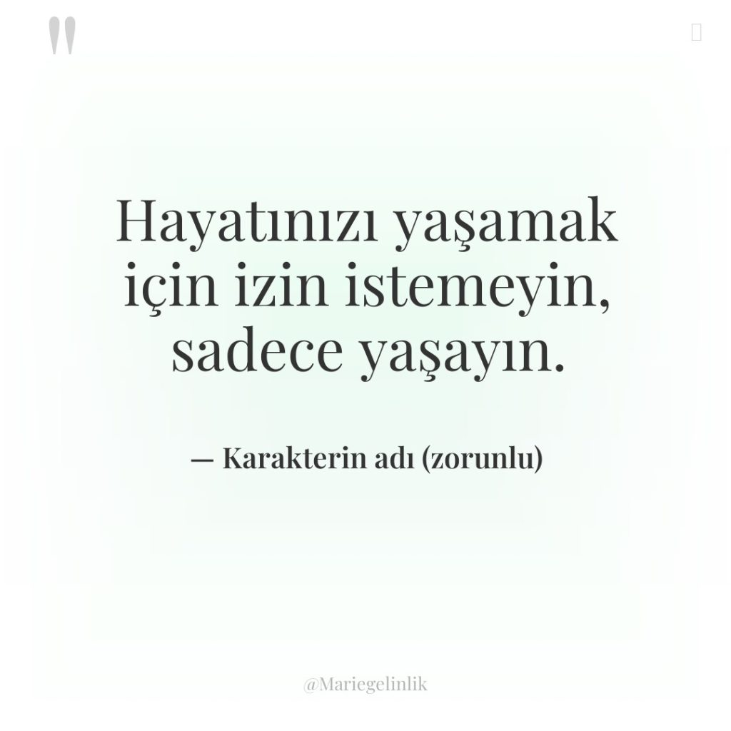 Hayatınızı yaşamak için izin istemeyin, sadece yaşayın.
