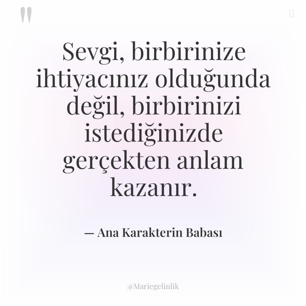 Sevgi, birbirinize ihtiyacınız olduğunda değil, birbirinizi istediğinizde gerçekten anlam kazanır.