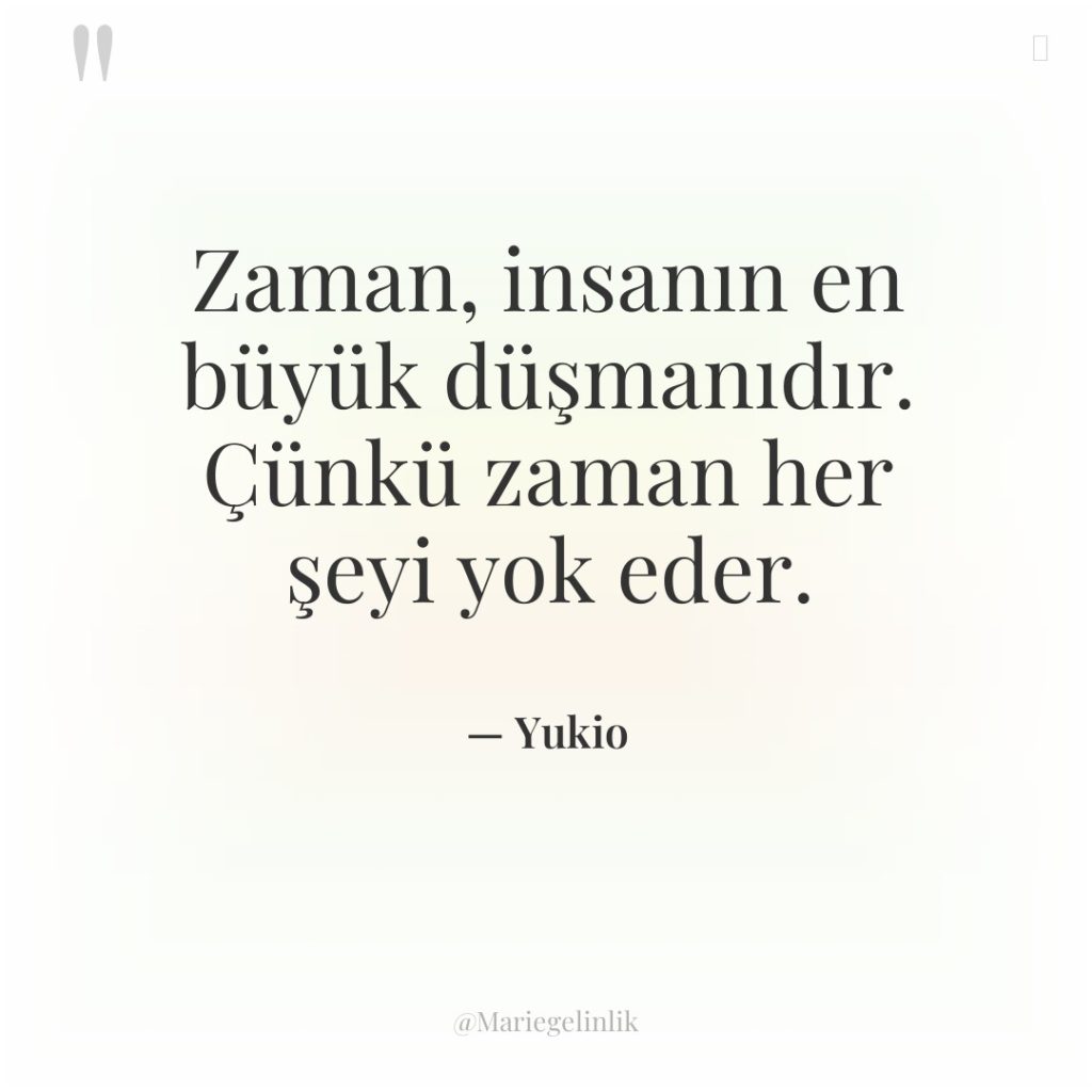 Zaman, insanın en büyük düşmanıdır. Çünkü zaman her şeyi yok…