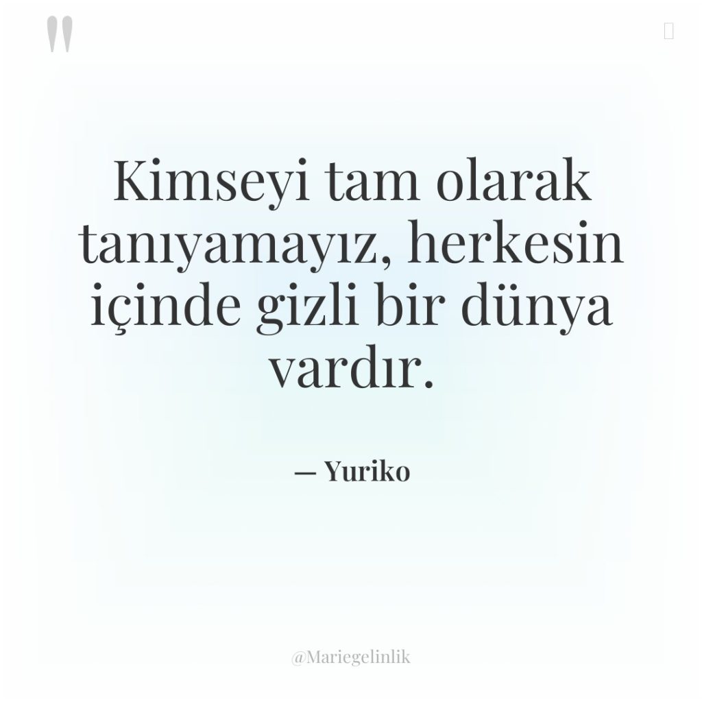 Kimseyi tam olarak tanıyamayız, herkesin içinde gizli bir dünya vardır.