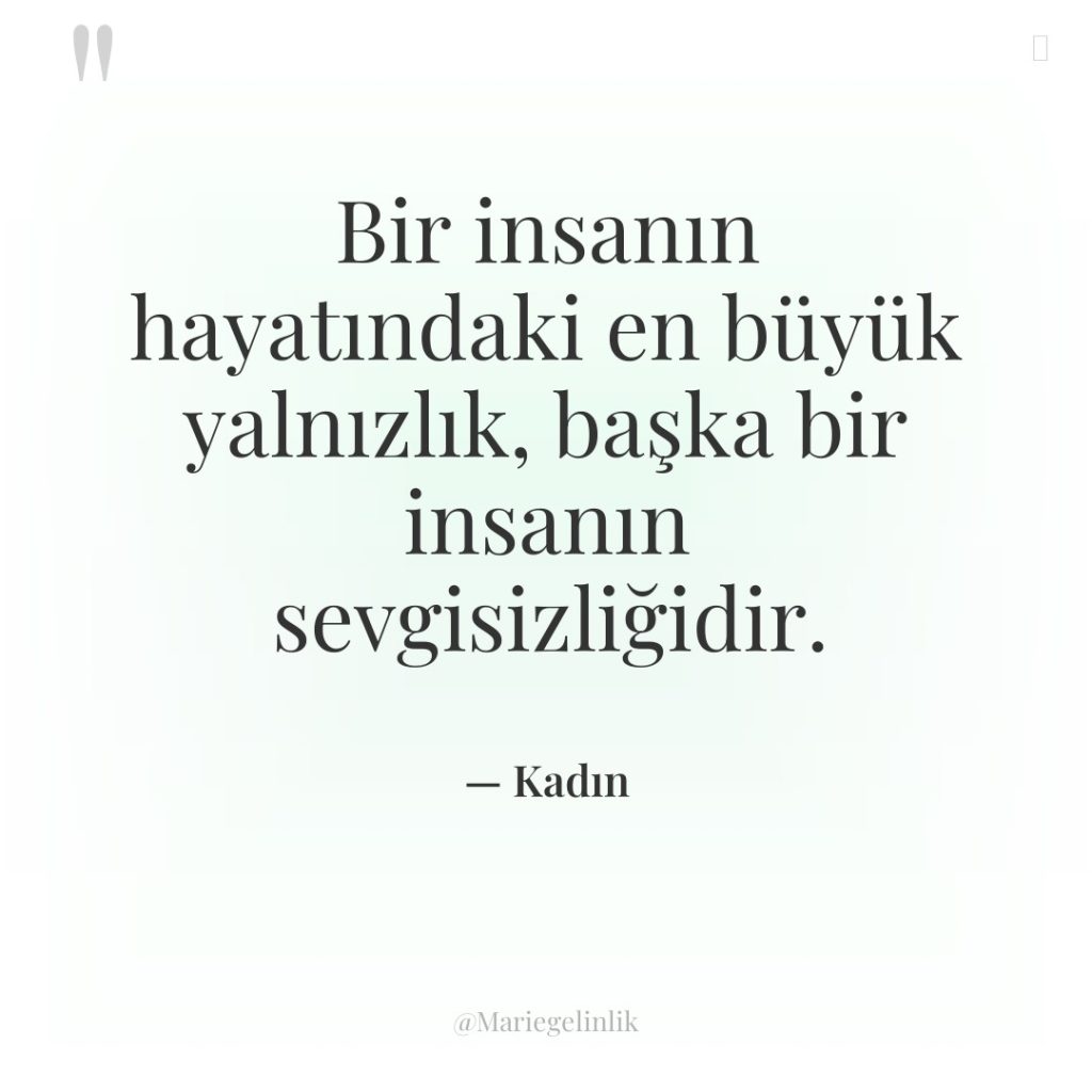 Bir insanın hayatındaki en büyük yalnızlık, başka bir insanın sevgisizliğidir.