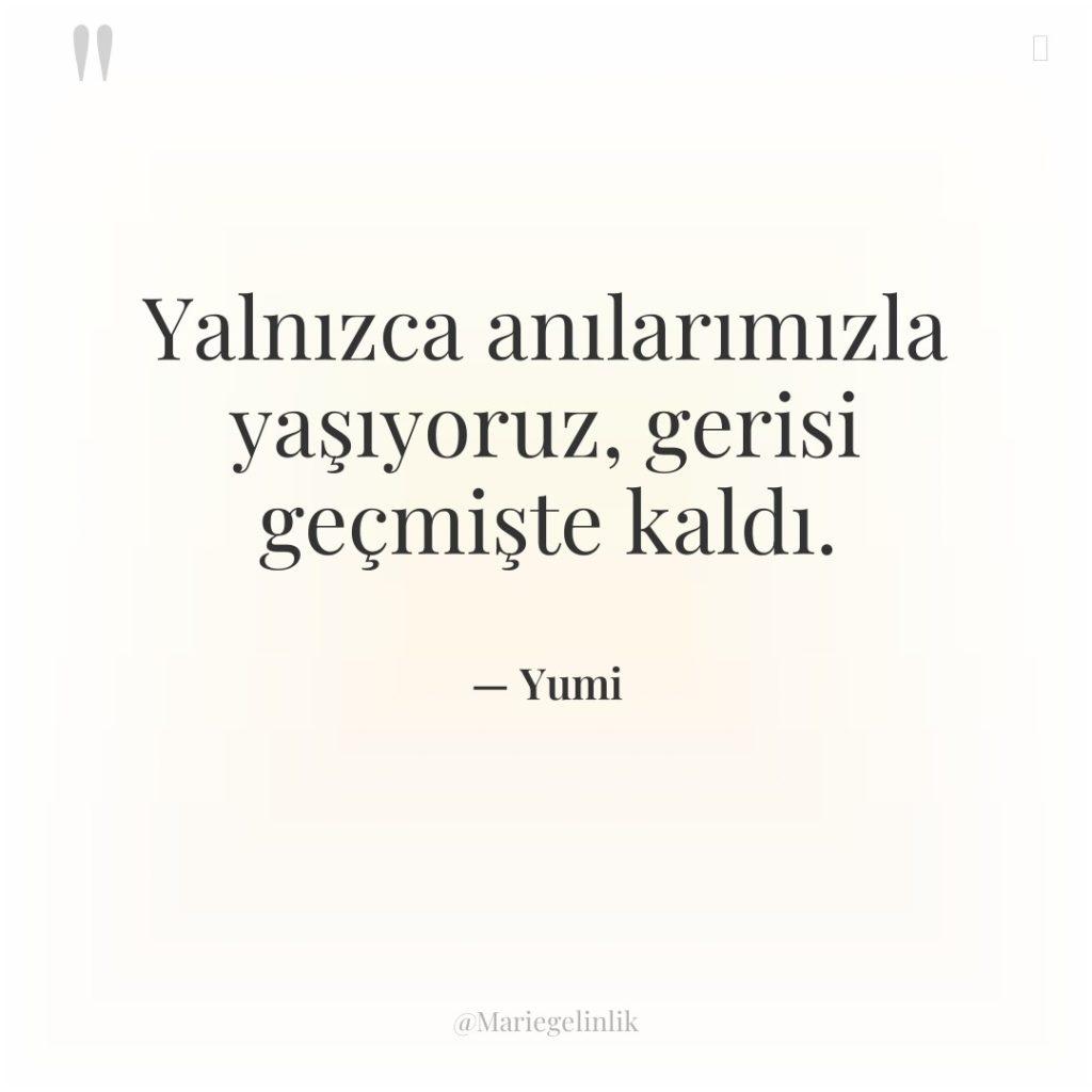 Yalnızca anılarımızla yaşıyoruz, gerisi geçmişte kaldı.