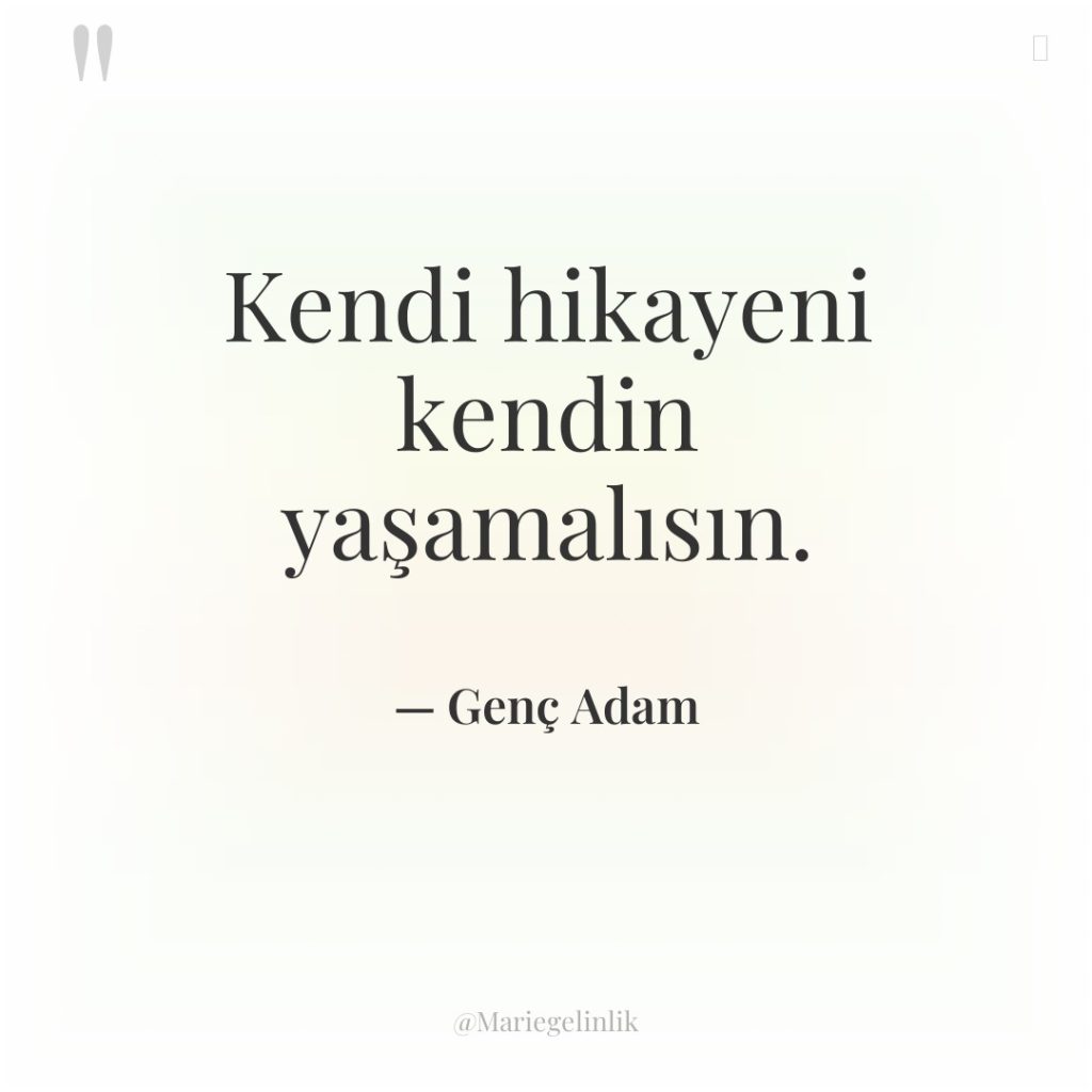 Kendi hikayeni kendin yaşamalısın.