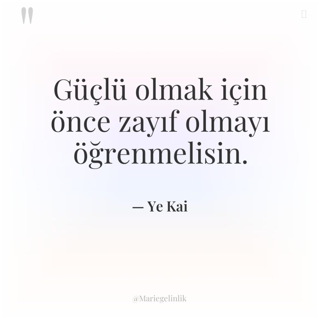 Güçlü olmak için önce zayıf olmayı öğrenmelisin.