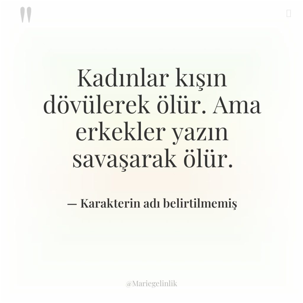 Kadınlar kışın dövülerek ölür. Ama erkekler yazın savaşarak ölür.