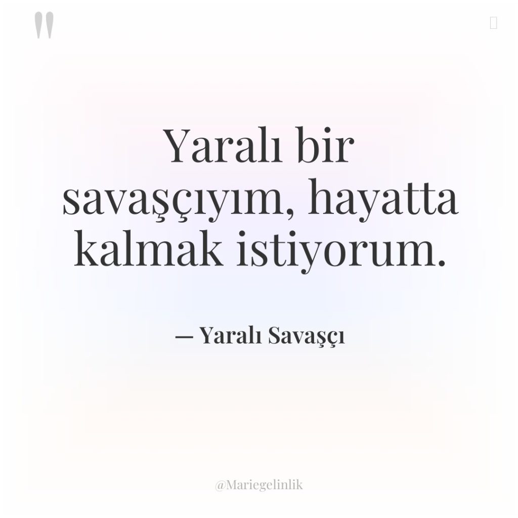 Yaralı bir savaşçıyım, hayatta kalmak istiyorum.