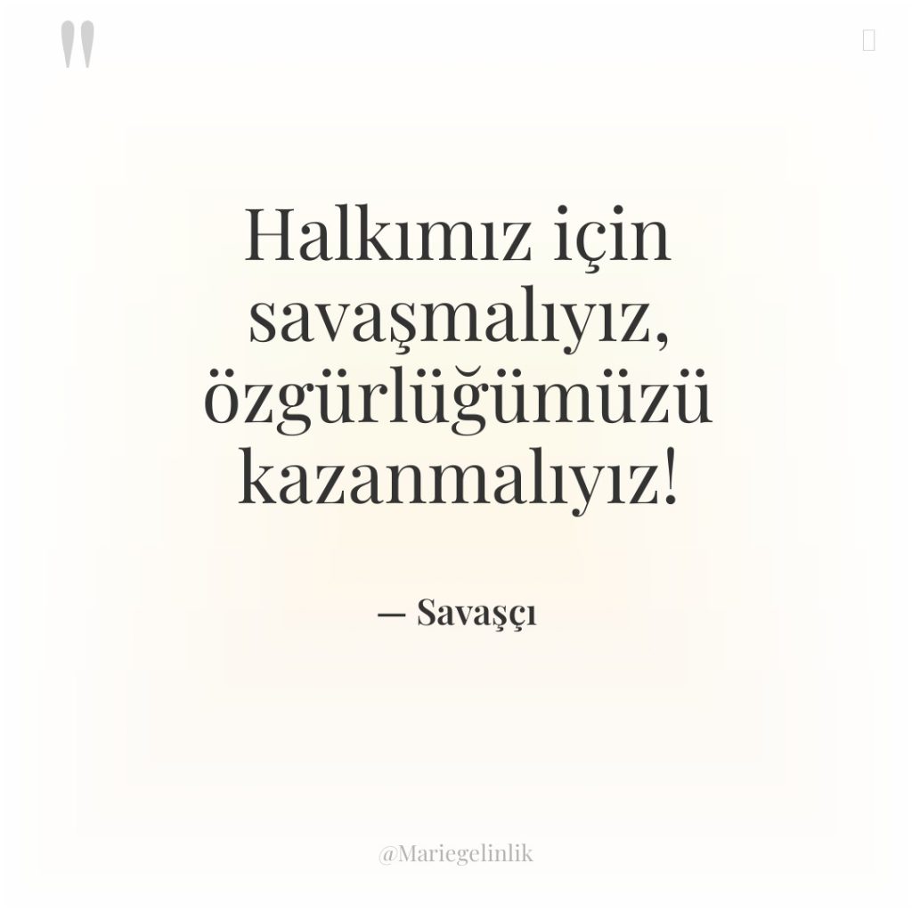 Halkımız için savaşmalıyız, özgürlüğümüzü kazanmalıyız!