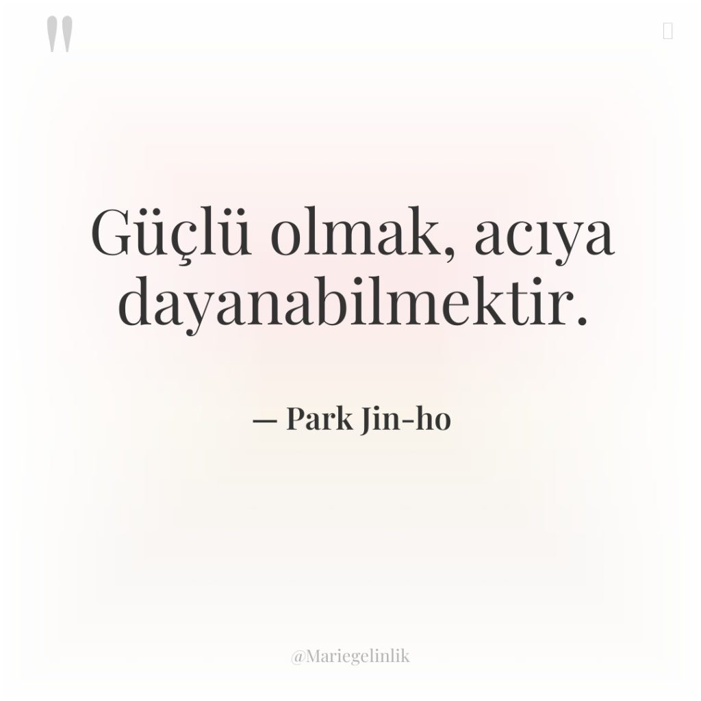 Güçlü olmak, acıya dayanabilmektir.