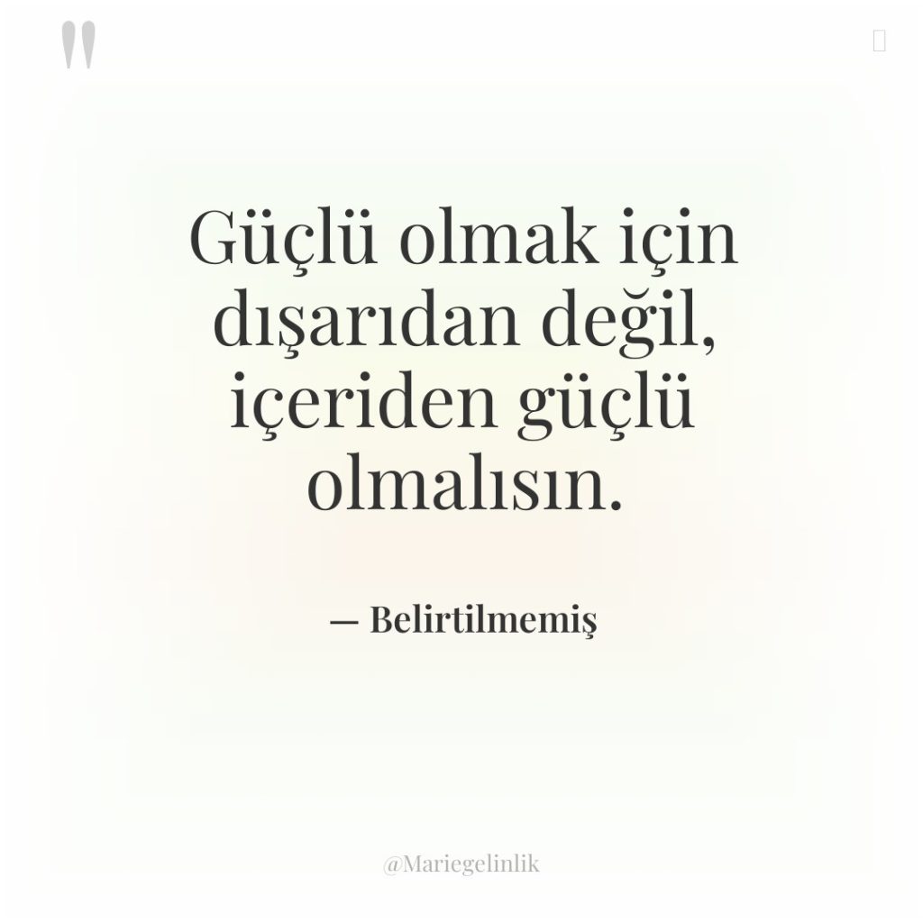 Güçlü olmak için dışarıdan değil, içeriden güçlü olmalısın.