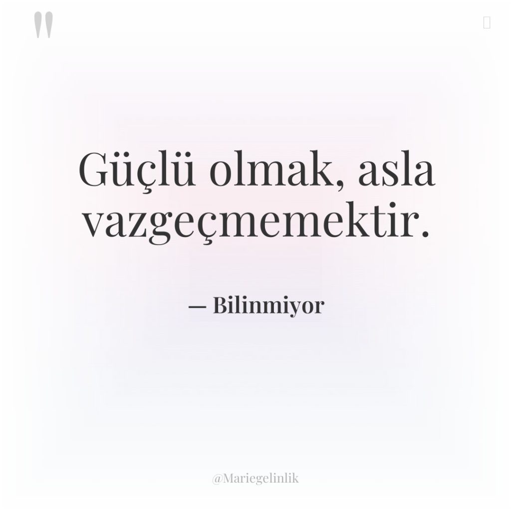 Güçlü olmak, asla vazgeçmemektir.