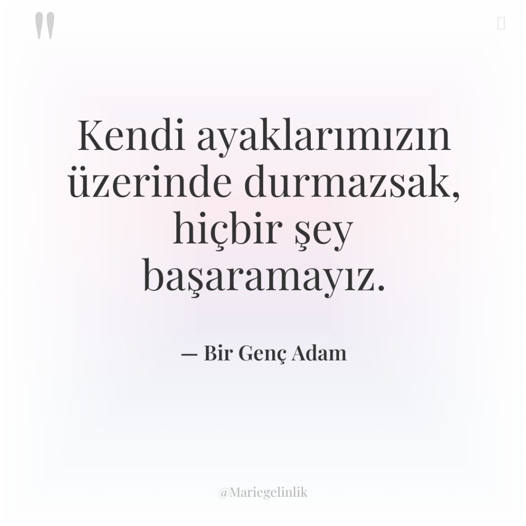 Kendi ayaklarımızın üzerinde durmazsak, hiçbir şey başaramayız.