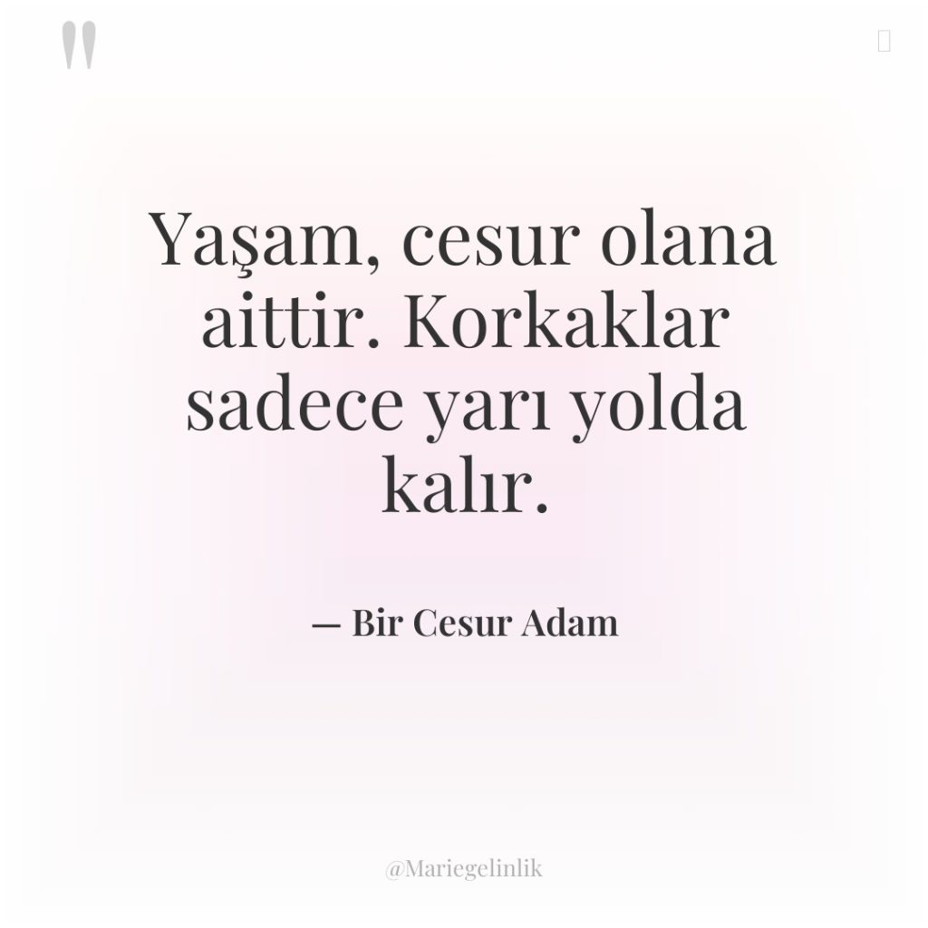 Yaşam, cesur olana aittir. Korkaklar sadece yarı yolda kalır.