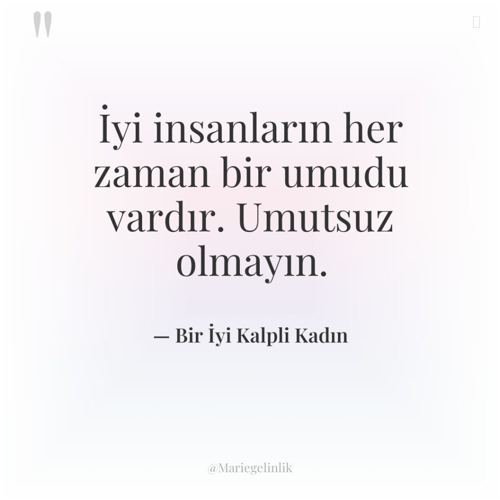 İyi insanların her zaman bir umudu vardır. Umutsuz olmayın.