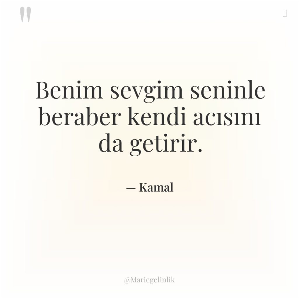 Benim sevgim seninle beraber kendi acısını da getirir.