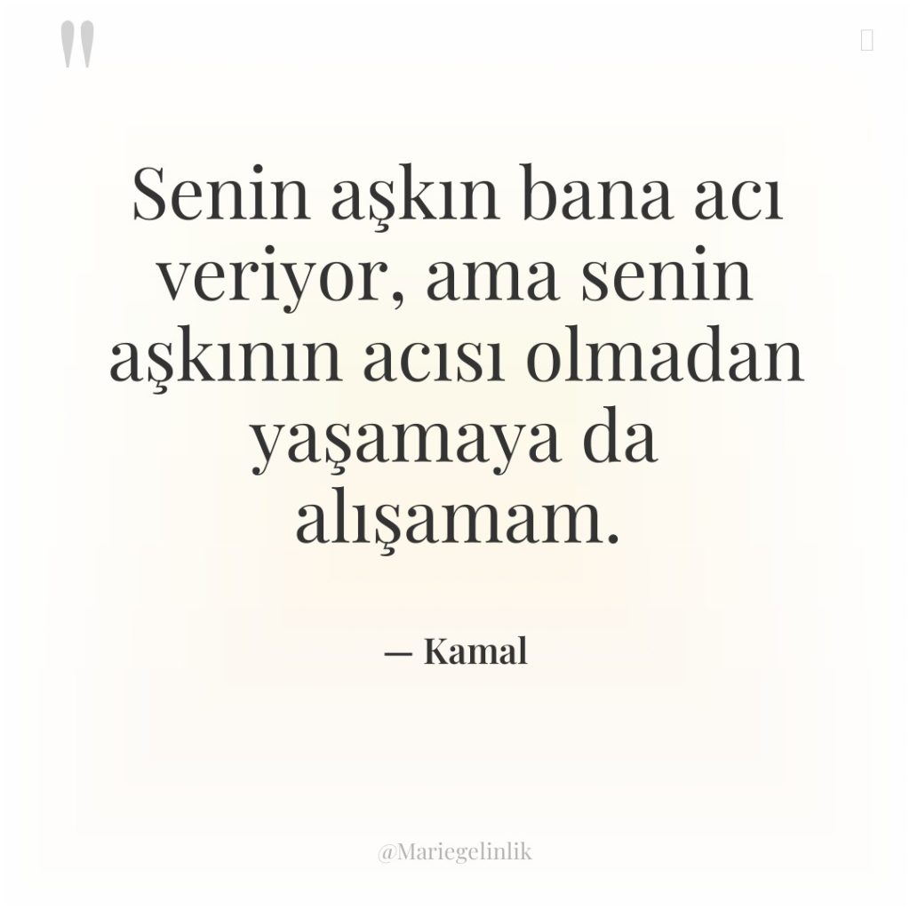 Senin aşkın bana acı veriyor, ama senin aşkının acısı olmadan…