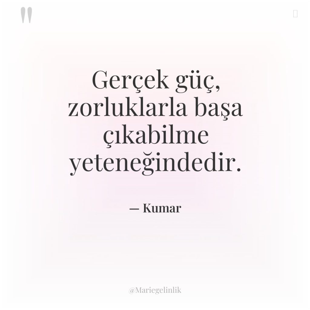Gerçek güç, zorluklarla başa çıkabilme yeteneğindedir.